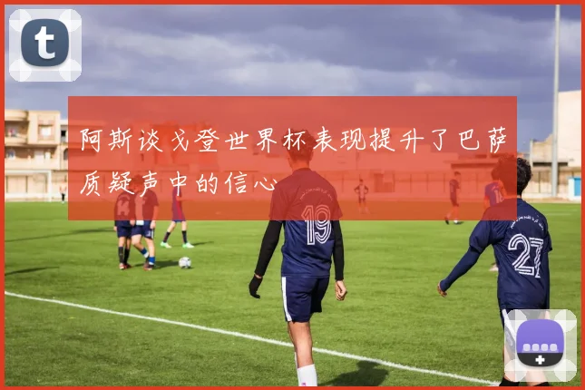 阿斯谈戈登世界杯表现提升了巴萨质疑声中的信心