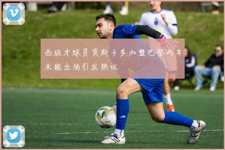西班牙球员莫斯卡多加盟巴黎两年未能出场引发热议