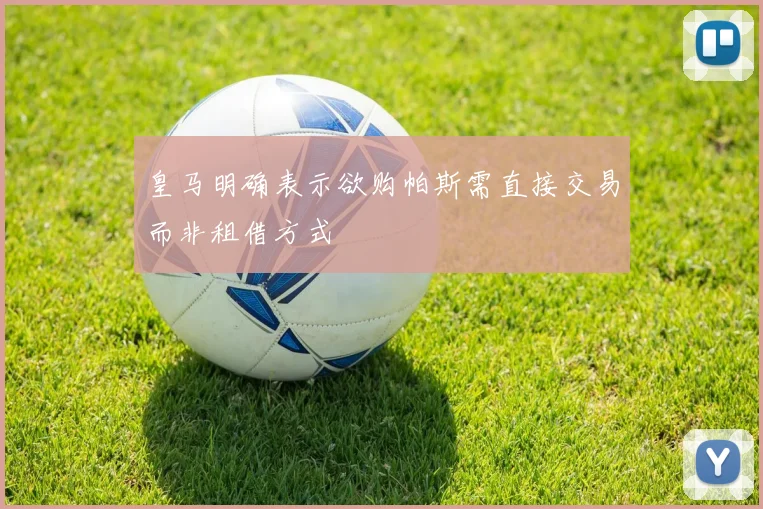 皇马明确表示欲购帕斯需直接交易而非租借方式