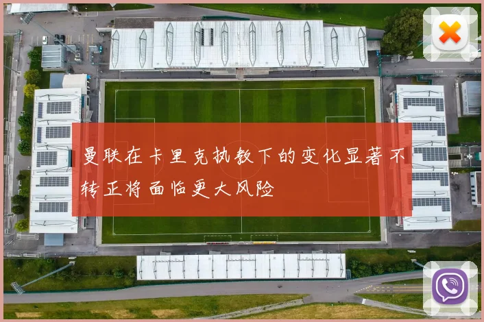 曼联在卡里克执教下的变化显著不转正将面临更大风险