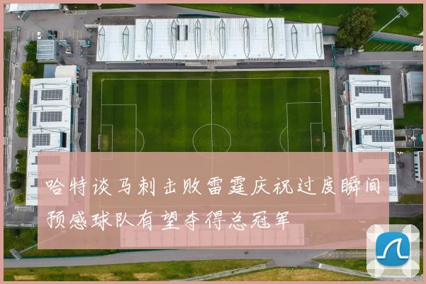 哈特谈马刺击败雷霆庆祝过度瞬间预感球队有望夺得总冠军