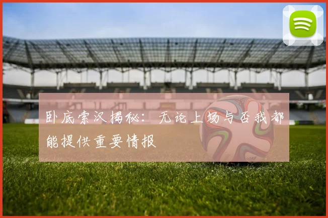 卧底索汉揭秘：无论上场与否我都能提供重要情报