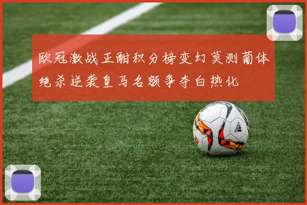 欧冠激战正酣积分榜变幻莫测葡体绝杀逆袭皇马名额争夺白热化