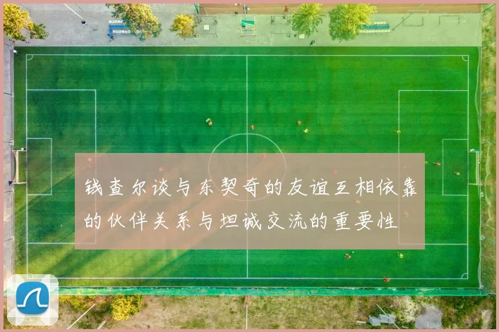 钱查尔谈与东契奇的友谊互相依靠的伙伴关系与坦诚交流的重要性