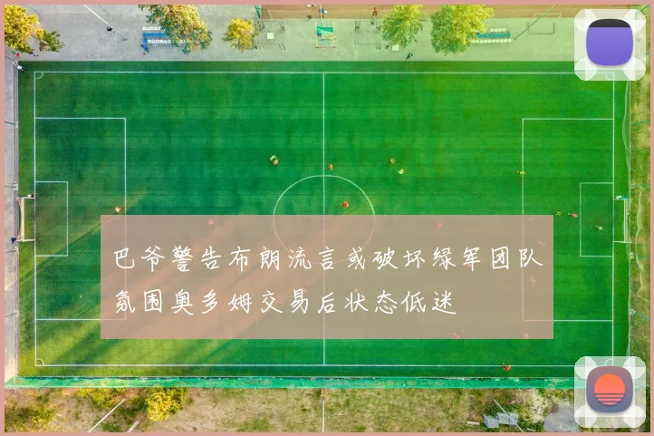 巴爷警告布朗流言或破坏绿军团队氛围奥多姆交易后状态低迷